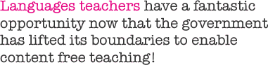 Languages teachers have a fantastic opportunity now that the government has lifted its boundaries to enable content free teaching!